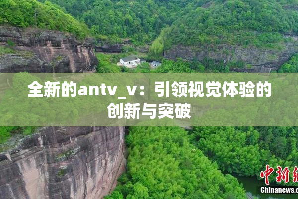 全新的antv_v：引领视觉体验的创新与突破