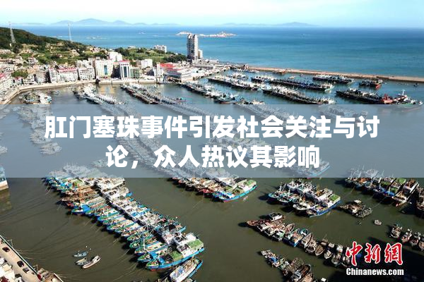 肛门塞珠事件引发社会关注与讨论，众人热议其影响