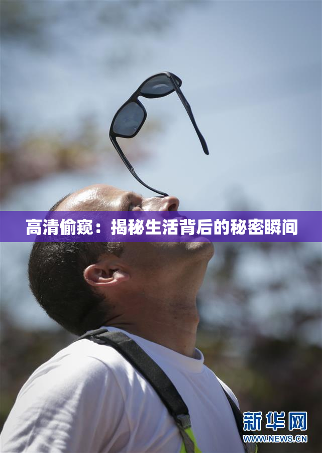 高清偷窥：揭秘生活背后的秘密瞬间