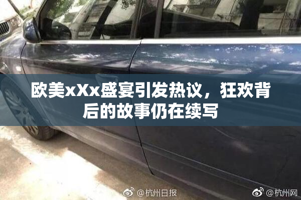 欧美xXx盛宴引发热议，狂欢背后的故事仍在续写