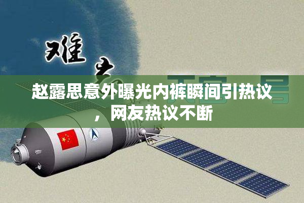 赵露思意外曝光内裤瞬间引热议，网友热议不断