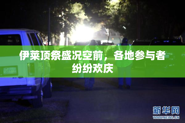 伊莱顶祭盛况空前，各地参与者纷纷欢庆