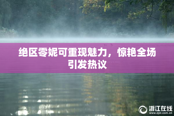绝区零妮可重现魅力，惊艳全场引发热议