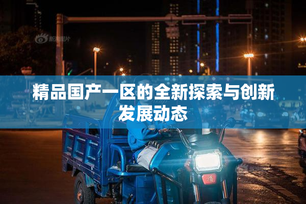 精品国产一区的全新探索与创新发展动态