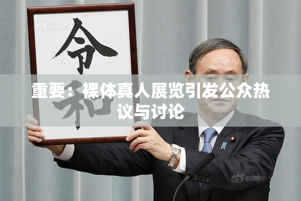重要：裸体真人展览引发公众热议与讨论