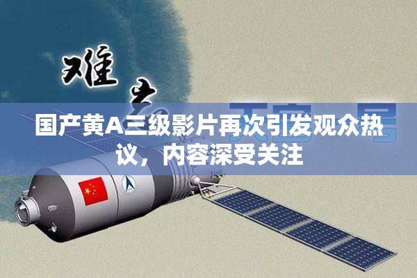 国产黄A三级影片再次引发观众热议，内容深受关注