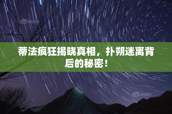 蒂法疯狂揭晓真相，扑朔迷离背后的秘密！