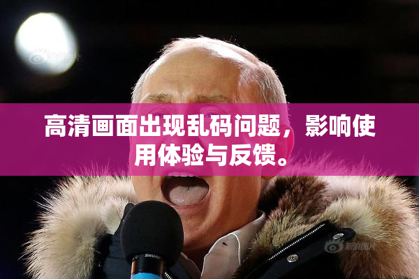 高清画面出现乱码问题，影响使用体验与反馈。