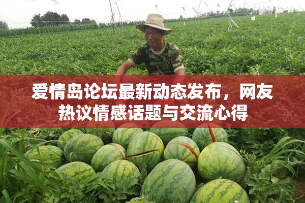 爱情岛论坛最新动态发布，网友热议情感话题与交流心得