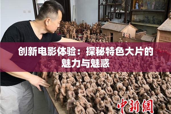 创新电影体验：探秘特色大片的魅力与魅惑