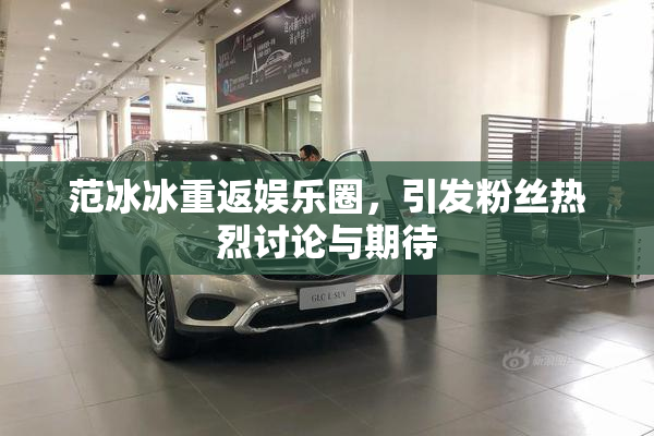 范冰冰重返娱乐圈，引发粉丝热烈讨论与期待