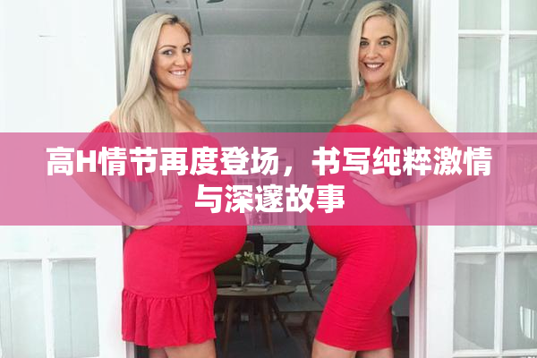 高H情节再度登场，书写纯粹激情与深邃故事