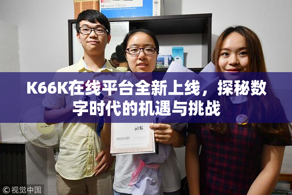 K66K在线平台全新上线，探秘数字时代的机遇与挑战