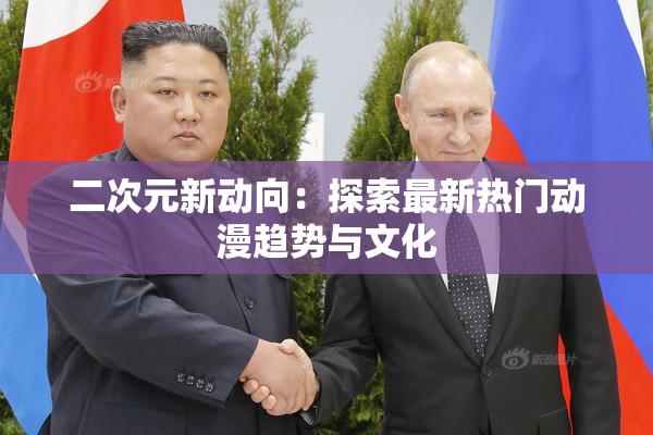 二次元新动向：探索最新热门动漫趋势与文化