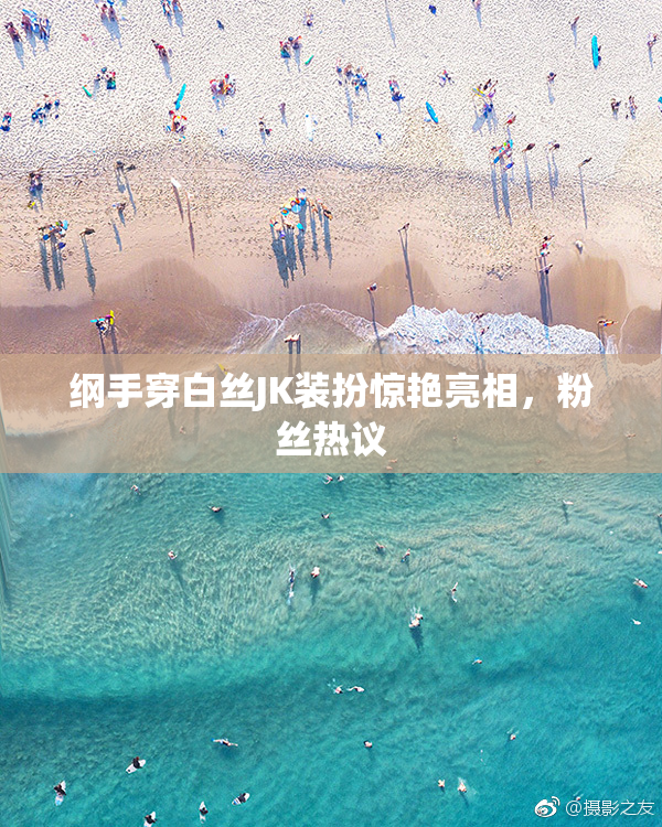 纲手穿白丝JK装扮惊艳亮相，粉丝热议