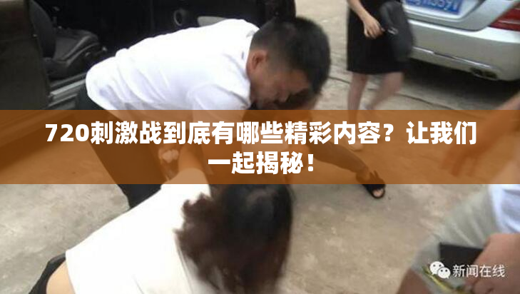 720刺激战到底有哪些精彩内容？让我们一起揭秘！