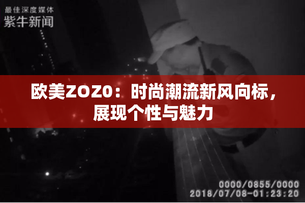 欧美ZOZ0：时尚潮流新风向标，展现个性与魅力