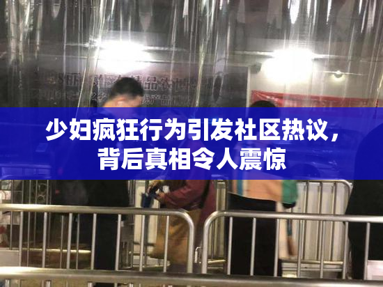 少妇疯狂行为引发社区热议，背后真相令人震惊