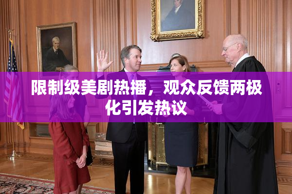 限制级美剧热播，观众反馈两极化引发热议