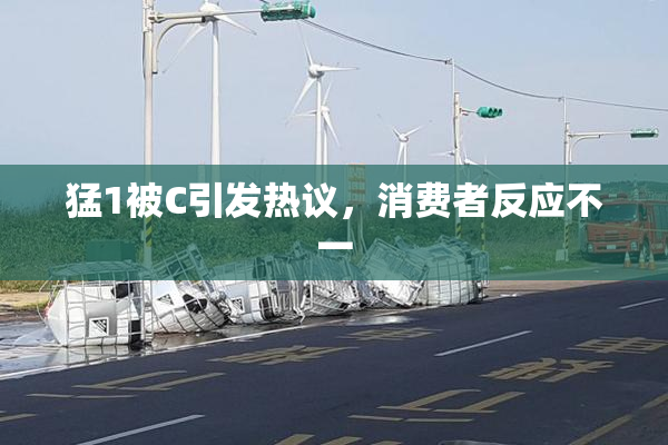 猛1被C引发热议，消费者反应不一