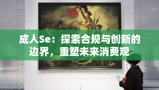 成人Se：探索合规与创新的边界，重塑未来消费观