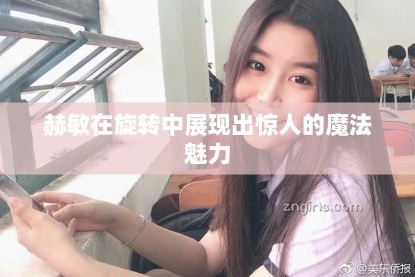 赫敏在旋转中展现出惊人的魔法魅力