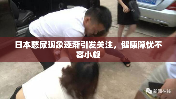 日本憋尿现象逐渐引发关注，健康隐忧不容小觑