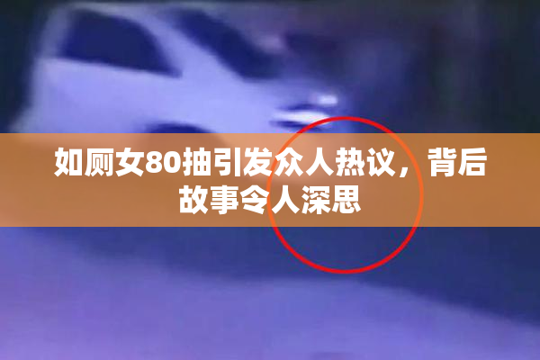 如厕女80抽引发众人热议，背后故事令人深思