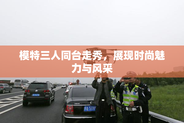 模特三人同台走秀，展现时尚魅力与风采