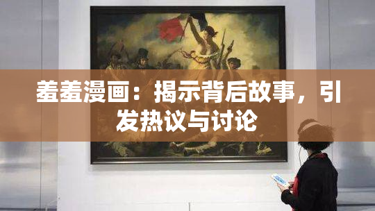 羞羞漫画：揭示背后故事，引发热议与讨论
