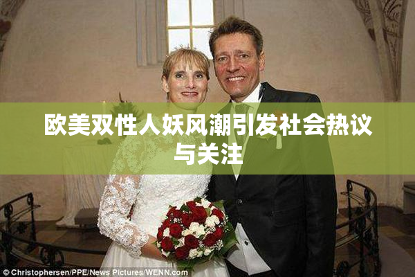 欧美双性人妖风潮引发社会热议与关注