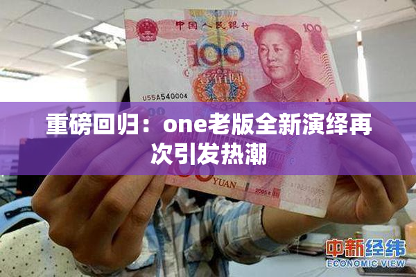 重磅回归：one老版全新演绎再次引发热潮