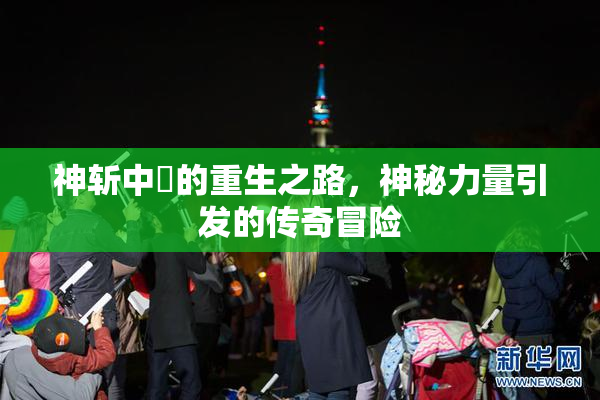 神斩中婬的重生之路，神秘力量引发的传奇冒险