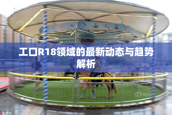 工口R18领域的最新动态与趋势解析