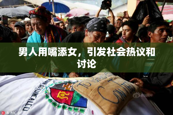 男人用嘴添女，引发社会热议和讨论