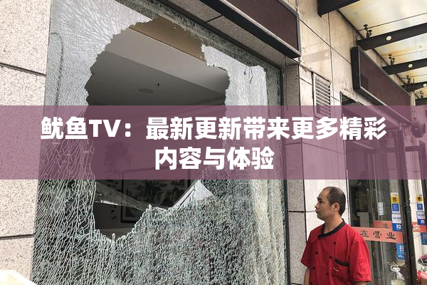 鱿鱼TV：最新更新带来更多精彩内容与体验