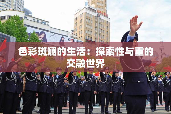 色彩斑斓的生活：探索性与重的交融世界