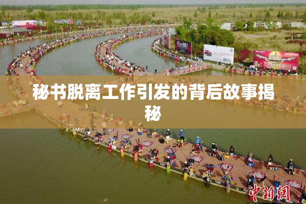 秘书脱离工作引发的背后故事揭秘