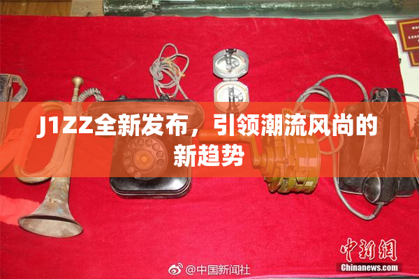 J1ZZ全新发布，引领潮流风尚的新趋势