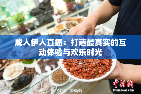 成人伊人直播：打造最真实的互动体验与欢乐时光