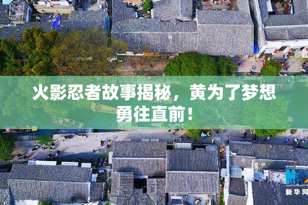 火影忍者故事揭秘，黄为了梦想勇往直前！