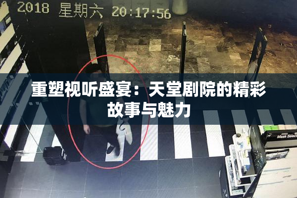 重塑视听盛宴：天堂剧院的精彩故事与魅力
