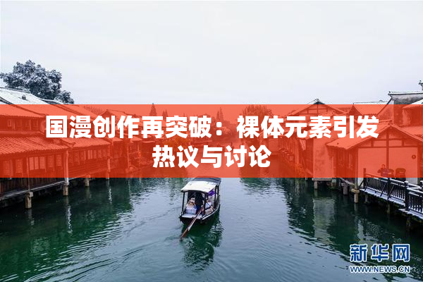 国漫创作再突破：裸体元素引发热议与讨论