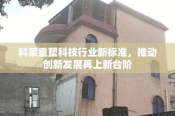 科莱重塑科技行业新标准，推动创新发展再上新台阶