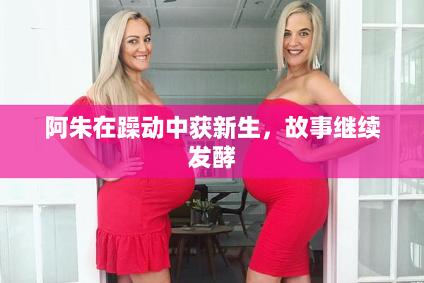 阿朱在躁动中获新生，故事继续发酵