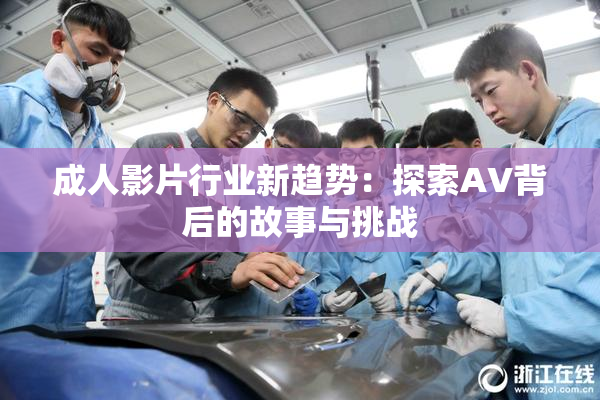 成人影片行业新趋势：探索AV背后的故事与挑战