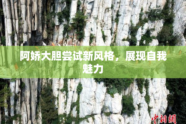 阿娇大胆尝试新风格，展现自我魅力