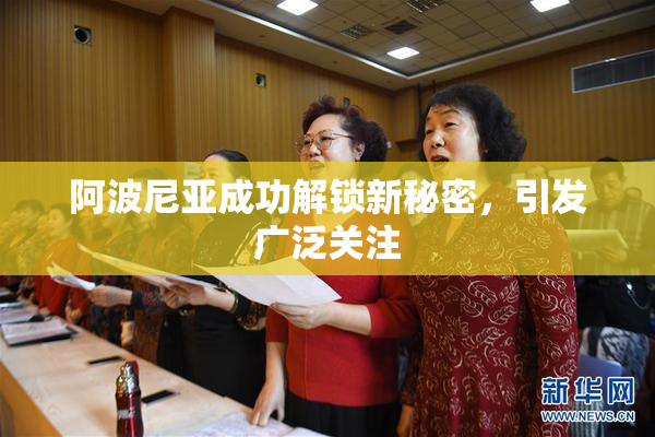阿波尼亚成功解锁新秘密，引发广泛关注