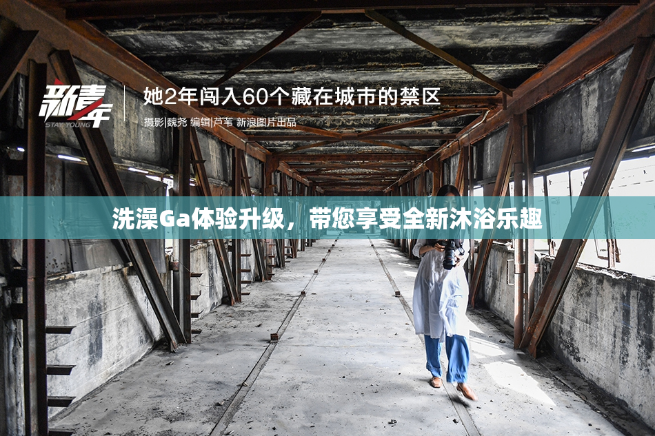 洗澡Ga体验升级，带您享受全新沐浴乐趣
