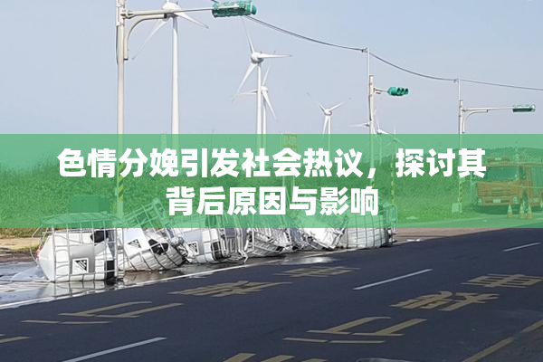 色情分娩引发社会热议，探讨其背后原因与影响